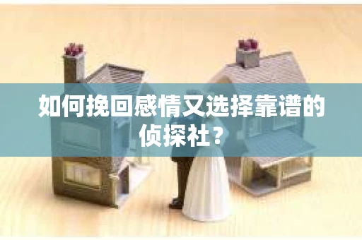 如何挽回感情又选择靠谱的侦探社? 如何挽回感情又选择靠谱的侦探社?
