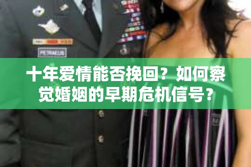 十年爱情能否挽回？如何察觉婚姻的早期危机信号？