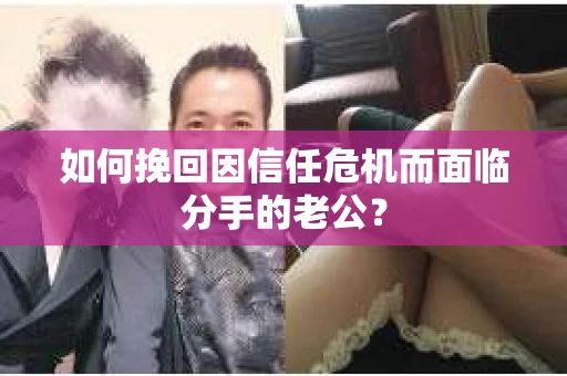 如何挽回因信任危机而面临分手的老公？