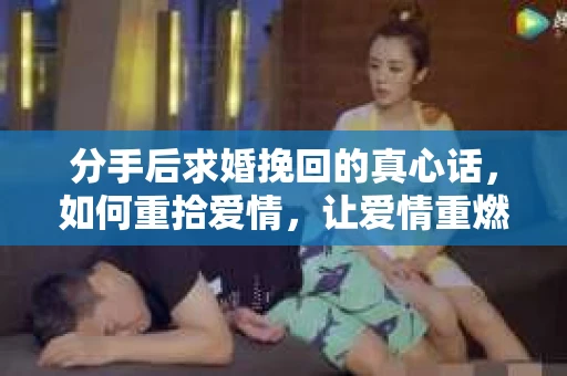 分手后求婚挽回的真心话，如何重拾爱情，让爱情重燃？
