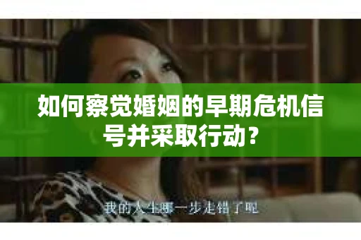 如何察觉婚姻的早期危机信号并采取行动? 如何察觉婚姻的早期危机信号并采取行动?