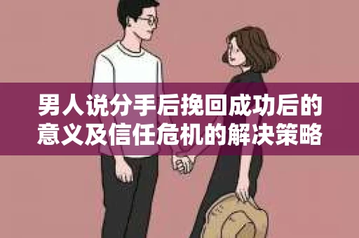 男人说分手后挽回成功后的意义及信任危机的解决策略