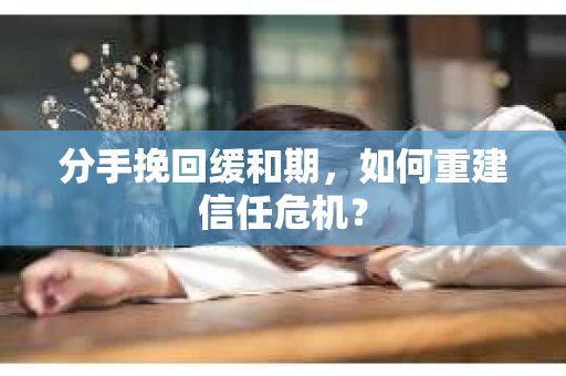 分手挽回缓和期，如何重建信任危机？