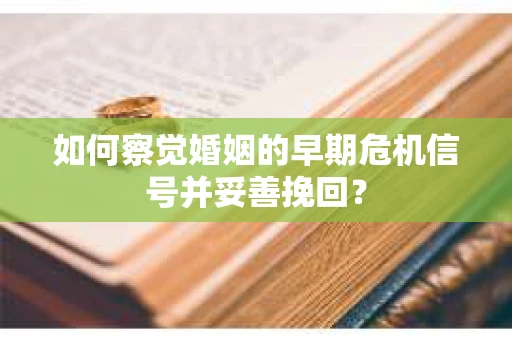 如何察觉婚姻的早期危机信号并妥善挽回? 如何察觉婚姻的早期危机信号并妥善挽回?
