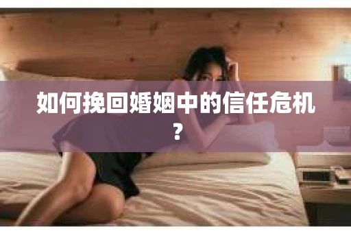 如何挽回婚姻中的信任危机？