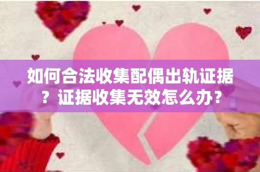 如何合法收集配偶出轨证据？证据收集无效怎么办？