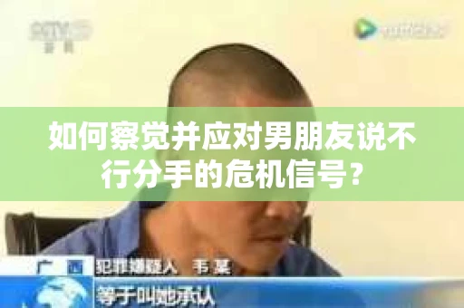 如何察觉并应对男朋友说不行分手的危机信号？