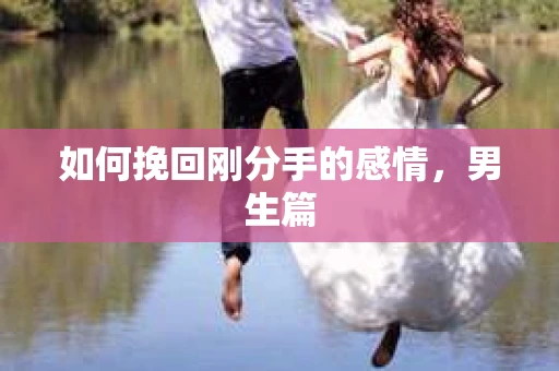 如何挽回刚分手的感情，男生篇