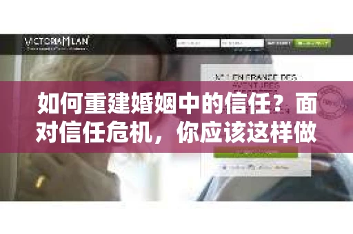 如何重建婚姻中的信任？面对信任危机，你应该这样做