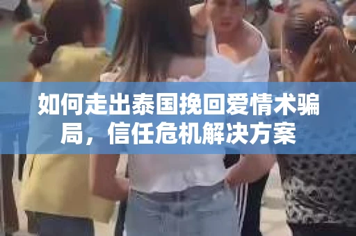 如何走出泰国挽回爱情术骗局，信任危机解决方案