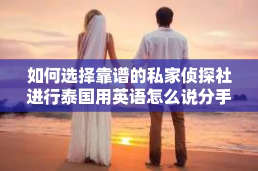 如何选择靠谱的私家侦探社进行泰国用英语怎么说分手挽回服务？