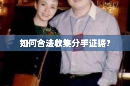 如何合法收集分手证据? 如何合法收集分手证据?