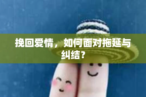 挽回爱情，如何面对拖延与纠结？