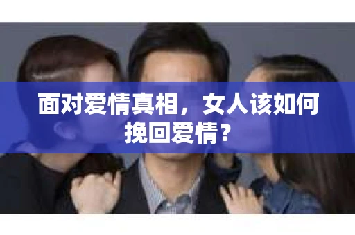 面对爱情真相，女人该如何挽回爱情？