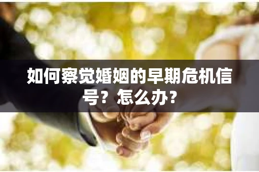 如何察觉婚姻的早期危机信号？怎么办？