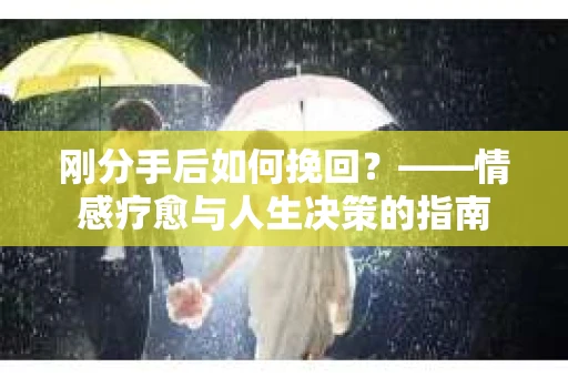 刚分手后如何挽回？——情感疗愈与人生决策的指南