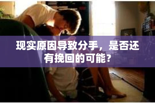 现实原因导致分手，是否还有挽回的可能？