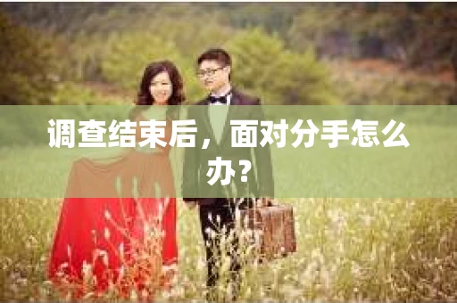 调查结束后，面对分手怎么办？