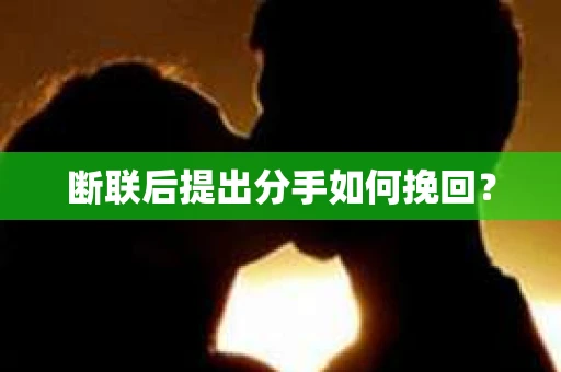 断联后提出分手如何挽回？