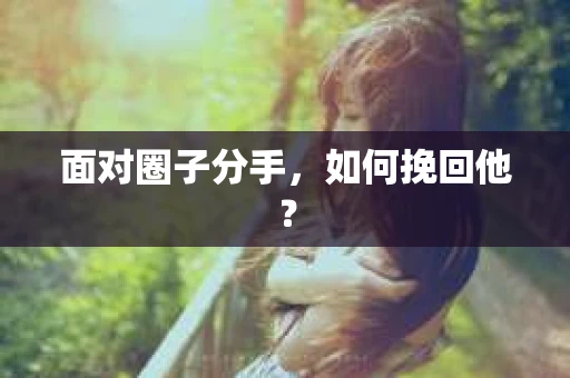 面对圈子分手，如何挽回他？