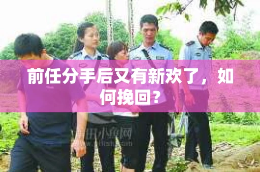前任分手后又有新欢了，如何挽回？