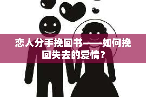 恋人分手挽回书——如何挽回失去的爱情？