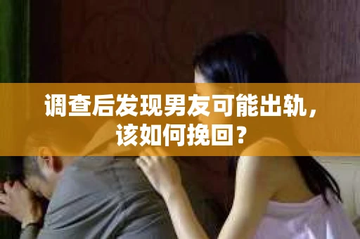 调查后发现男友可能出轨,该如何挽回? 调查后发现男友可能出轨,该如何挽回?