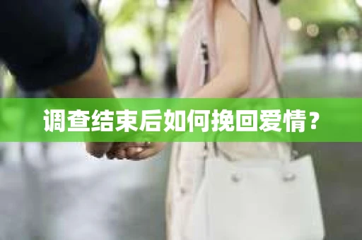 调查结束后如何挽回爱情？