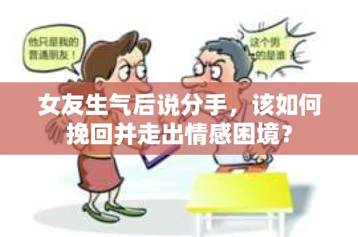 女友生气后说分手，该如何挽回并走出情感困境？
