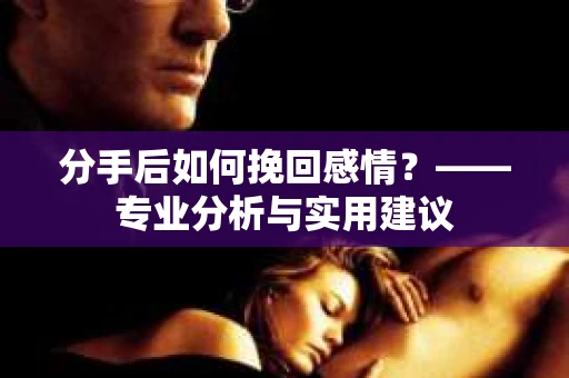 分手后如何挽回感情？——专业分析与实用建议