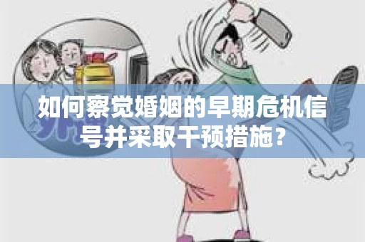 如何察觉婚姻的早期危机信号并采取干预措施？