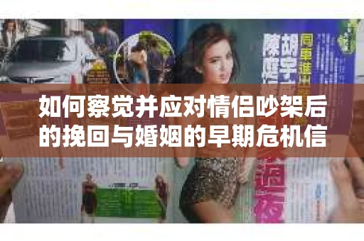如何察觉并应对情侣吵架后的挽回与婚姻的早期危机信号？