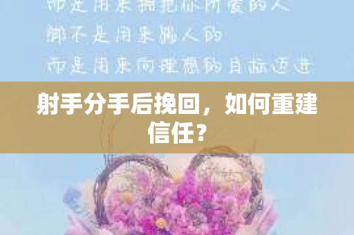 射手分手后挽回，如何重建信任？
