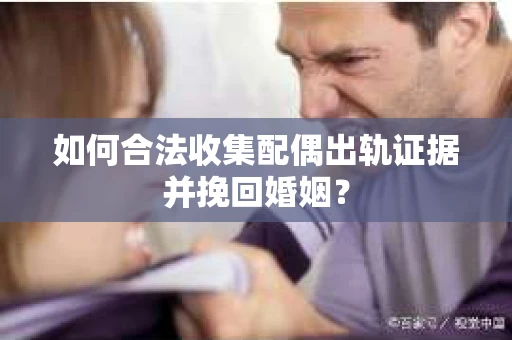 如何合法收集配偶出轨证据并挽回婚姻？