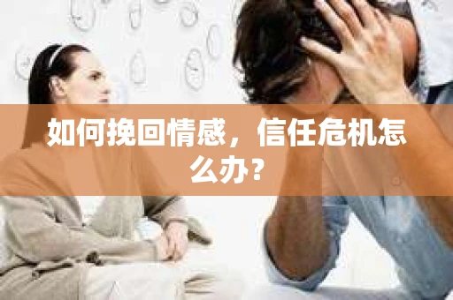 如何挽回情感，信任危机怎么办？