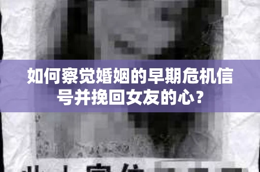 如何察觉婚姻的早期危机信号并挽回女友的心？