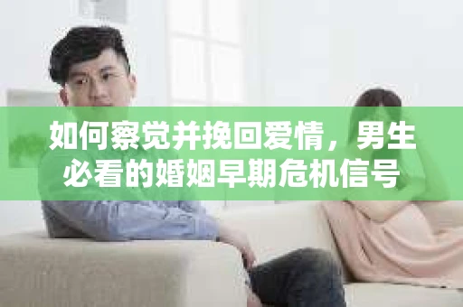 如何察觉并挽回爱情，男生必看的婚姻早期危机信号