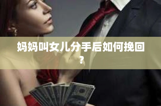 妈妈叫女儿分手后如何挽回？
