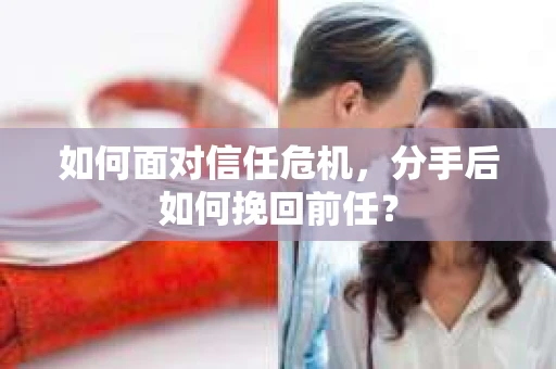 如何面对信任危机，分手后如何挽回前任？