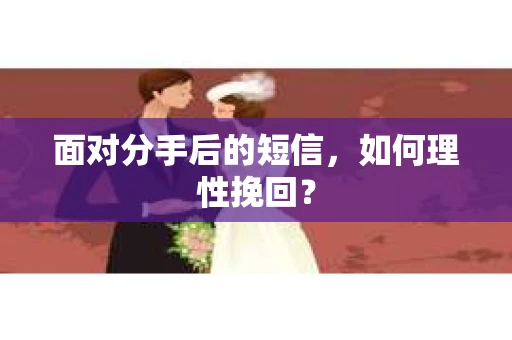 面对分手后的短信,如何理性挽回? 面对分手后的短信,如何理性挽回?
