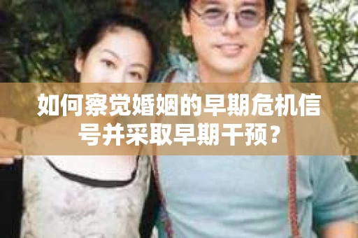 如何察觉婚姻的早期危机信号并采取早期干预？