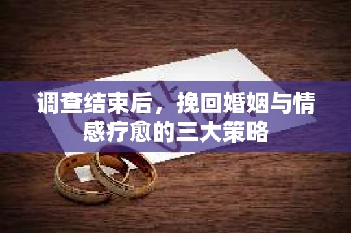 调查结束后，挽回婚姻与情感疗愈的三大策略