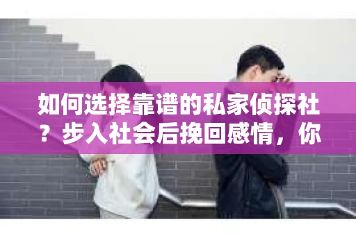 如何选择靠谱的私家侦探社？步入社会后挽回感情，你准备好了吗？