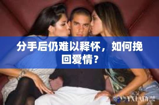 分手后仍难以释怀，如何挽回爱情？