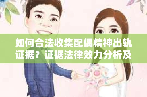 如何合法收集配偶精神出轨证据？证据法律效力分析及合法取证方法