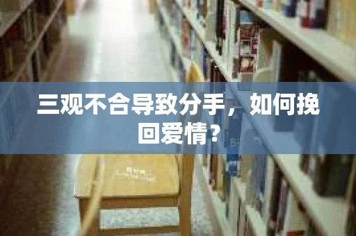 三观不合导致分手，如何挽回爱情？