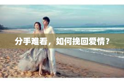 分手难看，如何挽回爱情？