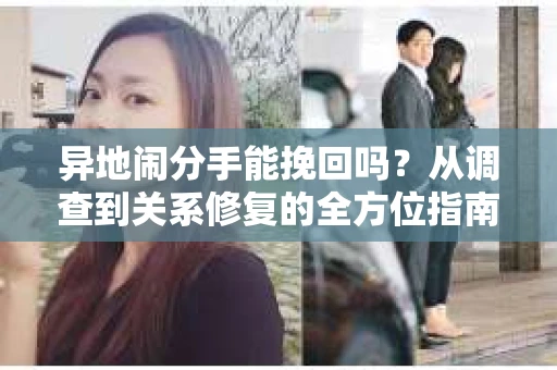 异地闹分手能挽回吗？从调查到关系修复的全方位指南