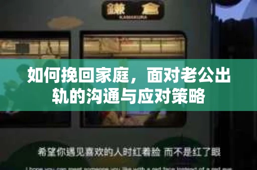如何挽回家庭，面对老公出轨的沟通与应对策略