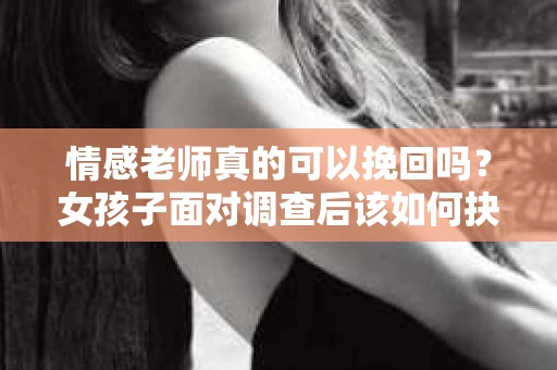 情感老师真的可以挽回吗？女孩子面对调查后该如何抉择？